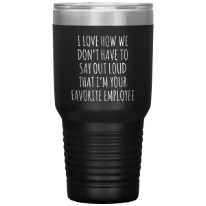 Boss's Day Gift for Boss Mug I Love How We Don't Have to Say Out Loud That I'm Your Favorite Employee  Insulated Travel Coffee Cup 30oz BPA Free