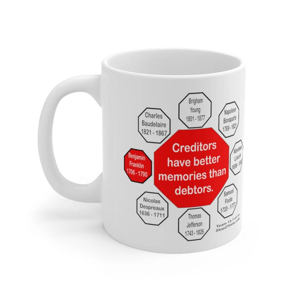 Creditors have better memories than debtors.  -  Benjamin Franklin 1706 - 1790 - Drink Wisely in MugWisdom - Ceramic  11oz cup - MW-13.7