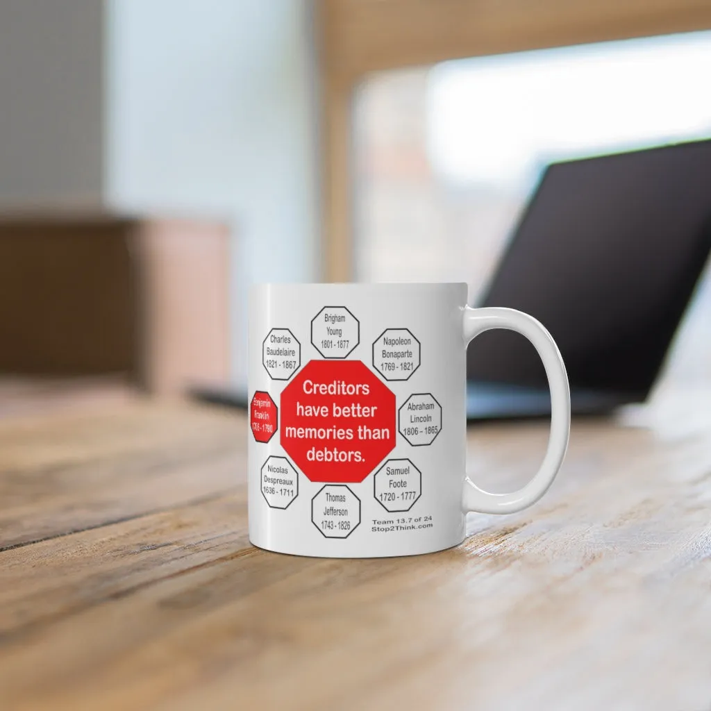Creditors have better memories than debtors.  -  Benjamin Franklin 1706 - 1790 - Drink Wisely in MugWisdom - Ceramic  11oz cup - MW-13.7