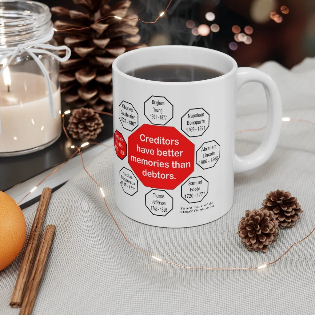 Creditors have better memories than debtors.  -  Benjamin Franklin 1706 - 1790 - Drink Wisely in MugWisdom - Ceramic  11oz cup - MW-13.7