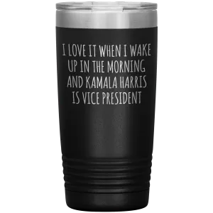 I Love it When I Wake Up in the Morning and Kamala Harris is Vice President Tumbler Insulated Travel Democrat Gifts Coffee Cup 20oz BPA Free
